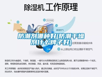 常見問題防潮劑哪種好(防潮干燥劑什么牌子好)