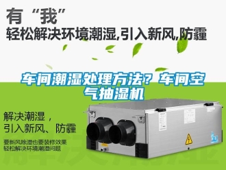 企業新聞車間潮濕處理方法？車間空氣抽濕機