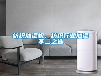 企業(yè)新聞紡織加濕機(jī)，紡織行業(yè)加濕不二之選
