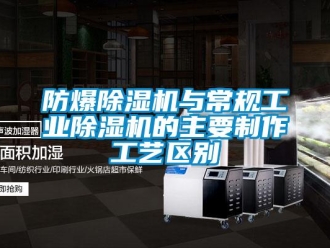 企業(yè)新聞防爆除濕機(jī)與常規(guī)工業(yè)除濕機(jī)的主要制作工藝區(qū)別