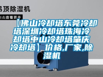 企業新聞【佛山冷卻塔東莞冷卻塔深圳冷卻塔珠海冷卻塔中山冷卻塔肇慶冷卻塔】價格,廠家,除濕機