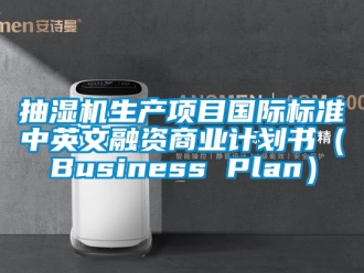 企業(yè)新聞抽濕機(jī)生產(chǎn)項(xiàng)目國(guó)際標(biāo)準(zhǔn)中英文融資商業(yè)計(jì)劃書(shū)（Business Plan）