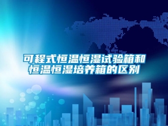 知識百科可程式恒溫恒濕試驗箱和恒溫恒濕培養箱的區別