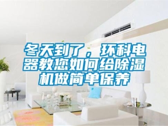 常見問題冬天到了，環(huán)科電器教您如何給除濕機(jī)做簡單保養(yǎng)