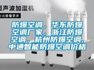 企業新聞防爆空調，華東防爆空調廠家，浙江防爆空調，杭州防爆空調,中通智能防爆空調價格