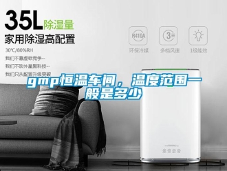 常見問題gmp恒溫車間，溫度范圍一般是多少
