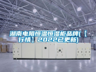 知識(shí)百科湖南電阻恒溫恒濕柜品牌(【行情】2022已更新)