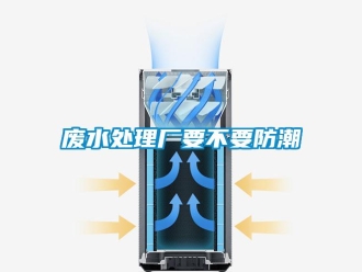 企業新聞廢水處理廠要不要防潮