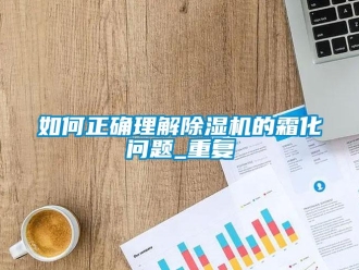 行業(yè)新聞如何正確理解除濕機的霜化問題_重復