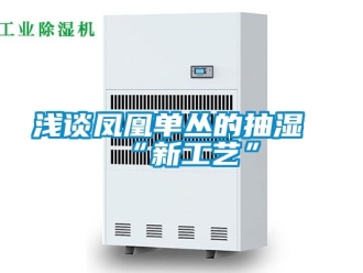 企業新聞淺談鳳凰單叢的抽濕“新工藝”