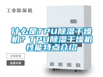 知識百科什么是TPU除濕干燥機？TPU除濕干燥機性能特點介紹