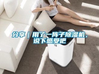 行業新聞分享｜用了一陣子除濕機，說下感受吧