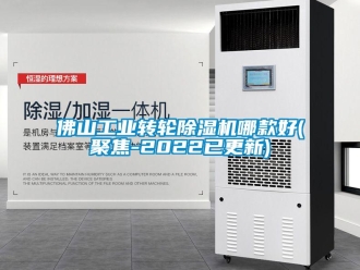 常見問題佛山工業轉輪除濕機哪款好(聚焦-2022已更新)