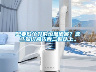 知識(shí)百科想要做個(gè)好的恒溫酒窖？這些知識(shí)點(diǎn)先看三遍以上。