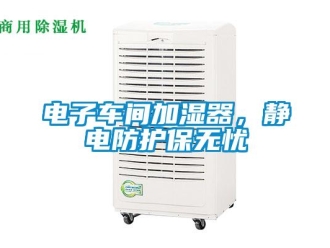企業新聞電子車間加濕器，靜電防護保無憂