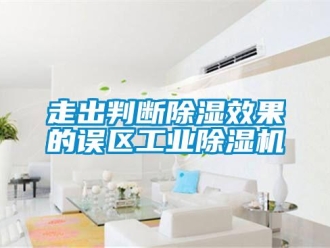 知識百科走出判斷除濕效果的誤區工業除濕機