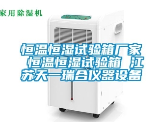 知識百科恒溫恒濕試驗箱廠家 恒溫恒濕試驗箱 江蘇天一瑞合儀器設備