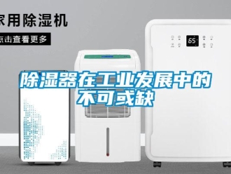 企業(yè)新聞除濕器在工業(yè)發(fā)展中的不可或缺