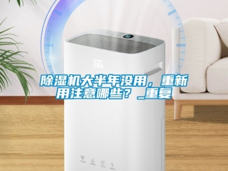 企業(yè)新聞除濕機(jī)大半年沒用，重新用注意哪些？_重復(fù)