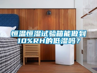 知識百科恒溫恒濕試驗箱能做到10%RH的低濕嗎？