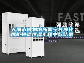 知識百科大同市博物館所需空氣凈化展柜恒溫恒濕工程中標結果